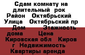 Сдам комнату на длительный !рок › Район ­ Октябрьский › Улица ­ Октябрьский пр. › Дом ­ 22 › Этажность дома ­ 5 › Цена ­ 5 000 - Кировская обл., Киров г. Недвижимость » Квартиры аренда   